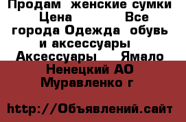 Продам  женские сумки › Цена ­ 1 000 - Все города Одежда, обувь и аксессуары » Аксессуары   . Ямало-Ненецкий АО,Муравленко г.